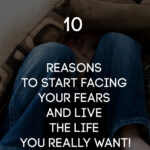 10 reasons to overcome fears and life the life you deserve