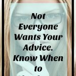 not everyone wants your advice, know when to shut up