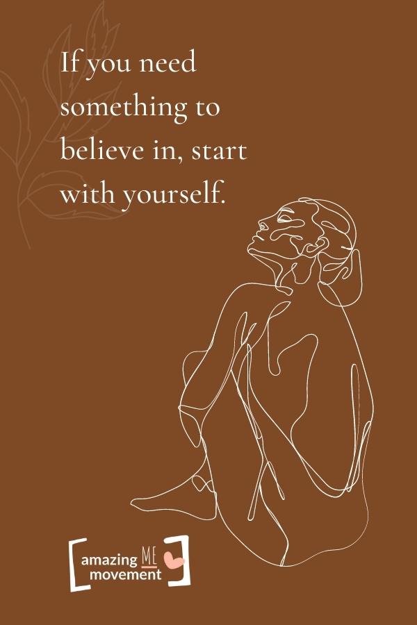 If you need something to believe in, start with yourself.