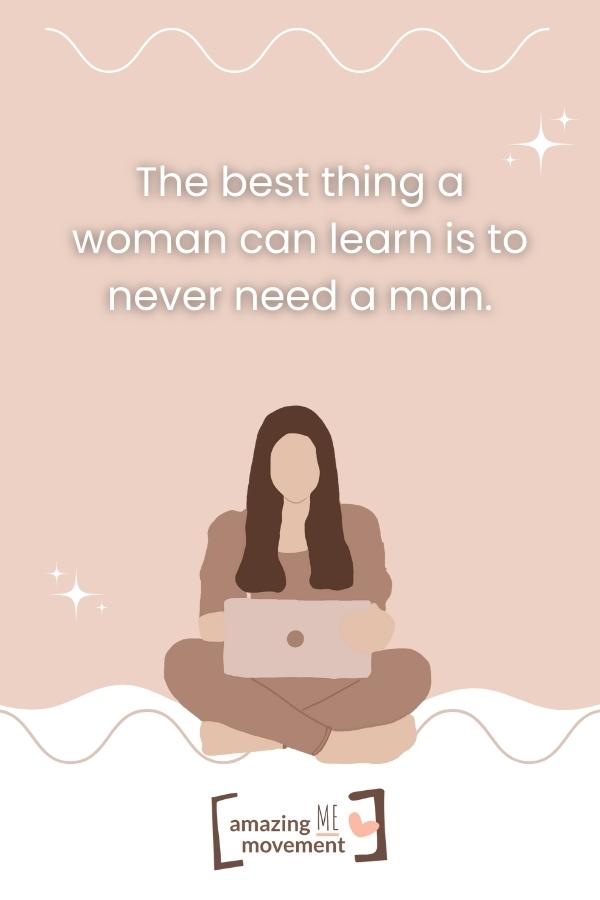 The best thing a woman can learn is to never need a man