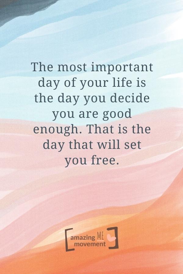 The most important day of your life is the day you decide you are good enough