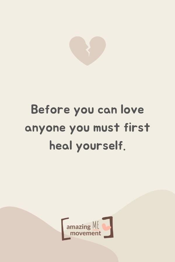 Before you can love anyone you must first heal yourself.