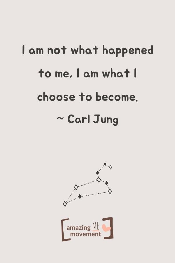 I am not what happened to me, I am what I choose to become.