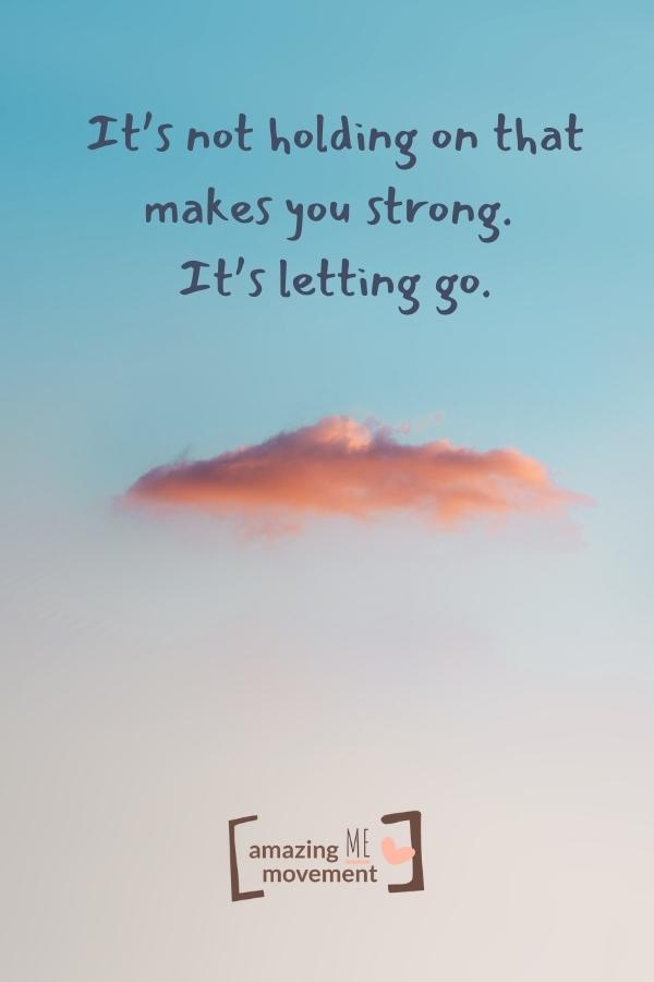It’s not holding on that makes you strong.