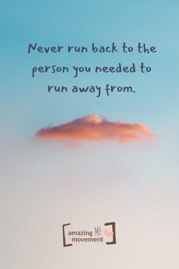 Never run back to the person you needed to run away from.