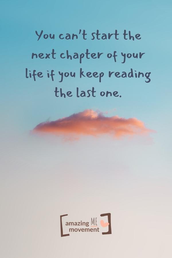 You can’t start the next chapter of your life.
