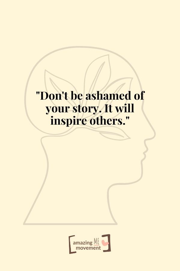Don't be ashamed of your story.