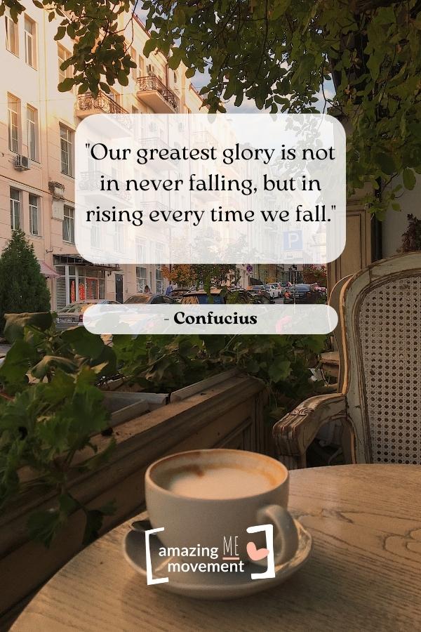Our greatest glory is not in never falling.