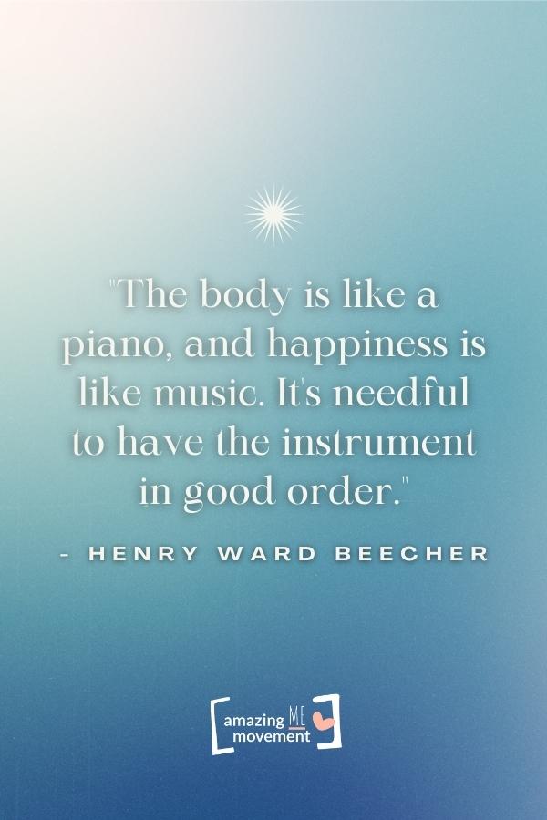 The body is like a piano, and happiness is like music.