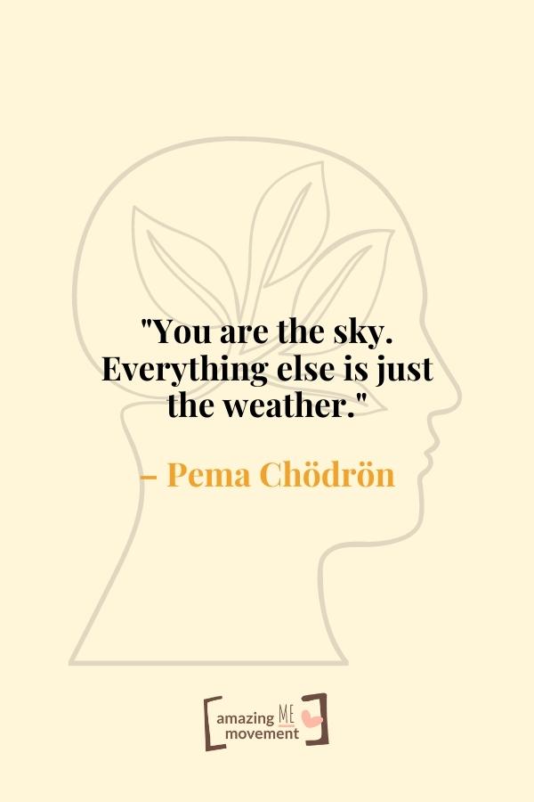 You are the sky. Everything else is just the weather.
