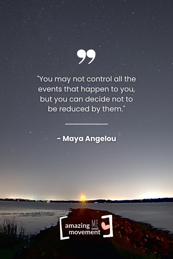 You may not control all the events that happen to you.