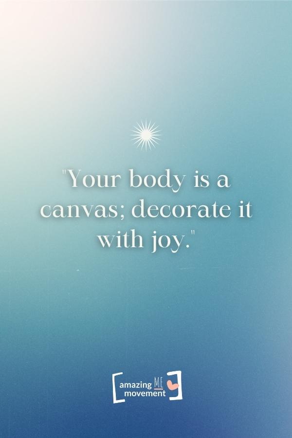 Your body is a canvas; decorate it with joy.