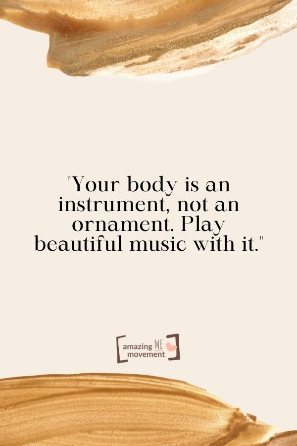 Your body is an instrument, not an ornament.