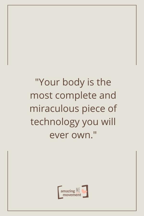 Your body is the most complete and miraculous piece.