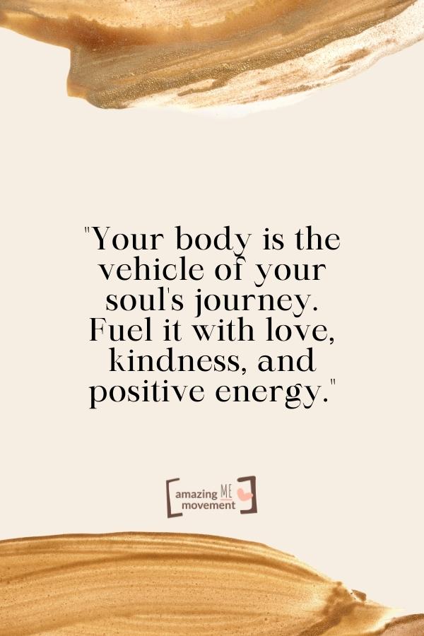 Your body is the vehicle of your soul's journey.