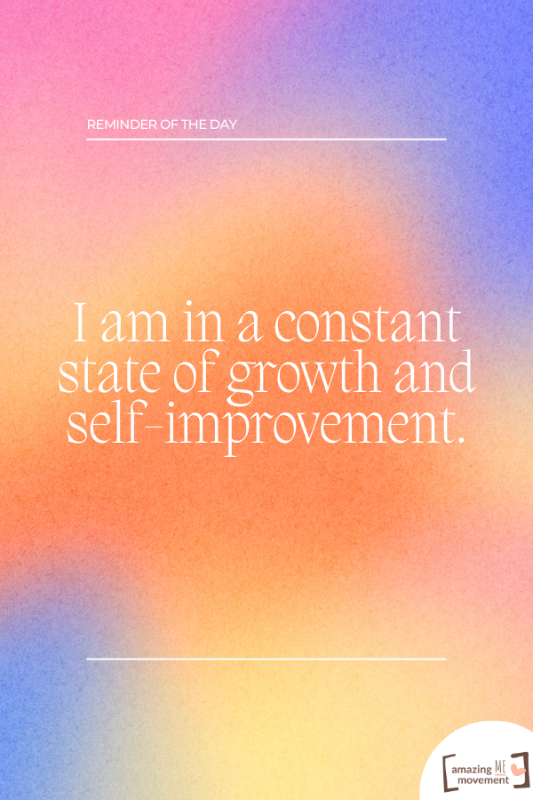 I am in a constant state of growth and self-improvement.