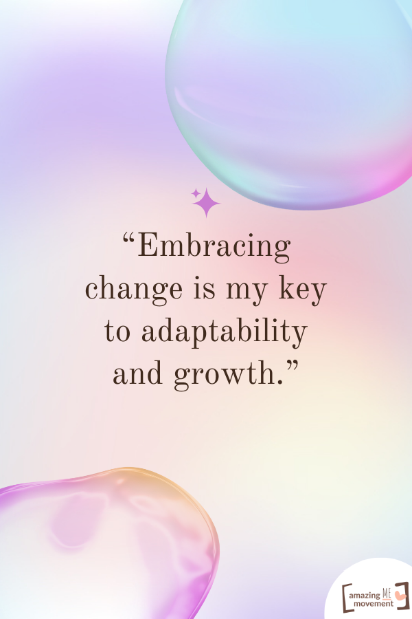 Embracing change is my key to adaptability and growth.