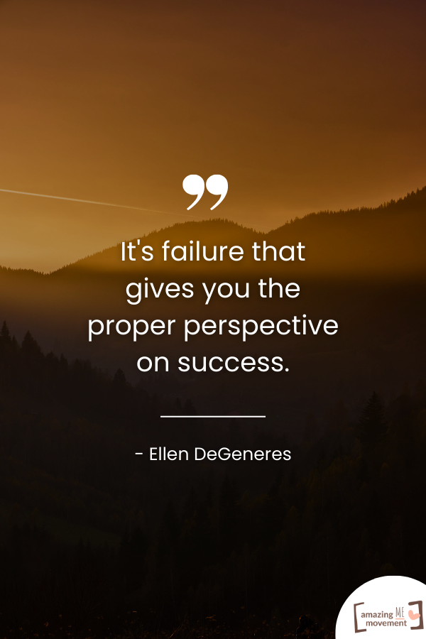 It's failure that gives you the proper perspective on success.