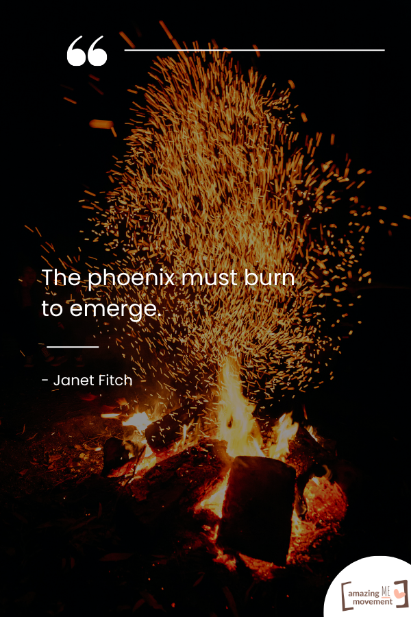 The phoenix must burn to emerge.