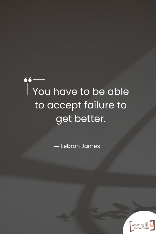 You have to be able to accept failure to get better.