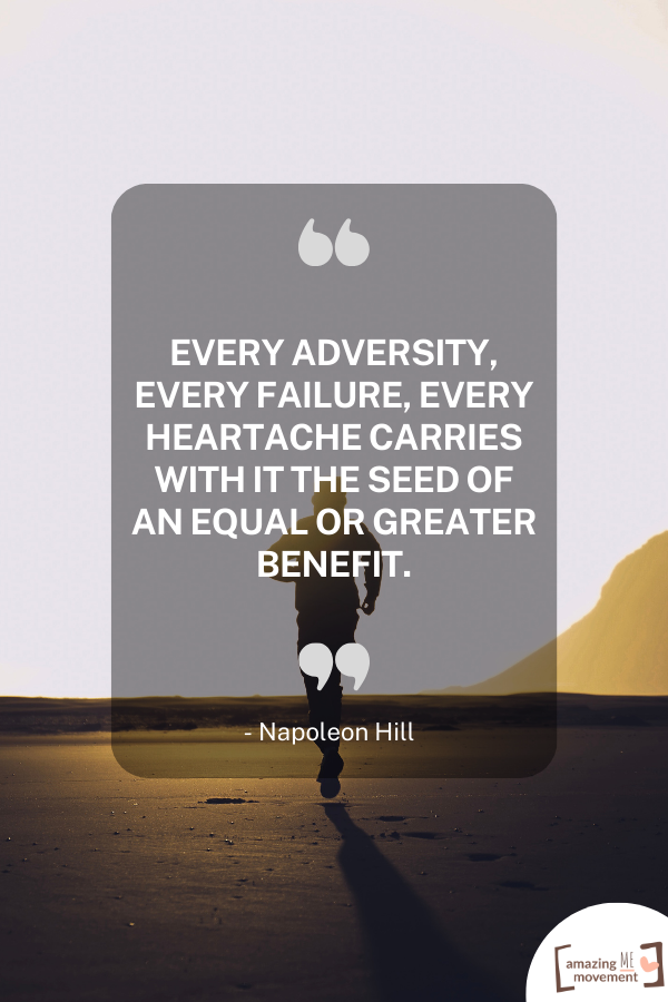 Every adversity, every failure, every heartache carries with it the seed of an equal or greater benefit.