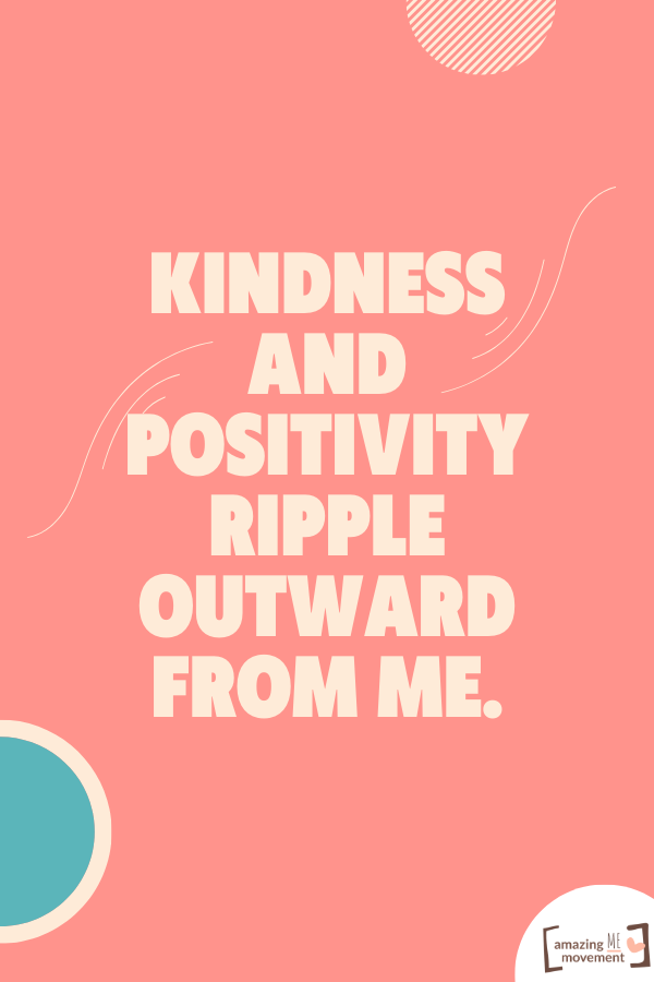 Kindness and positivity ripple outward from me.