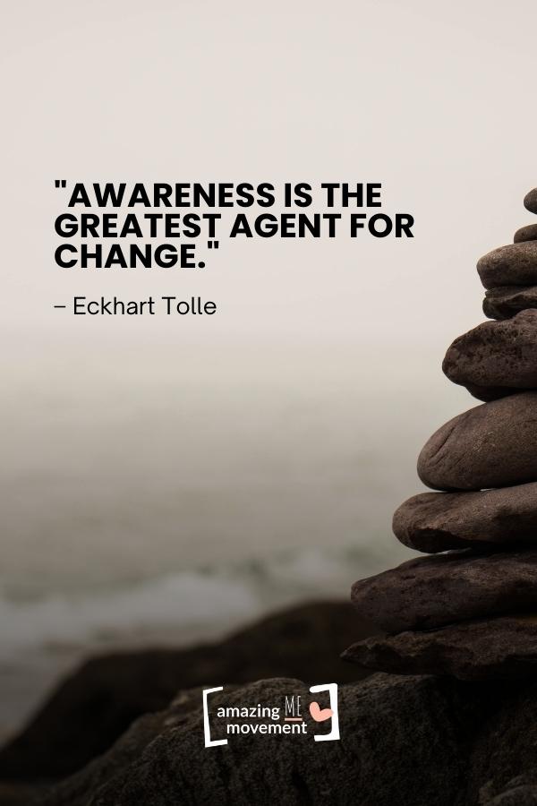 Awareness is the greatest agent for change.