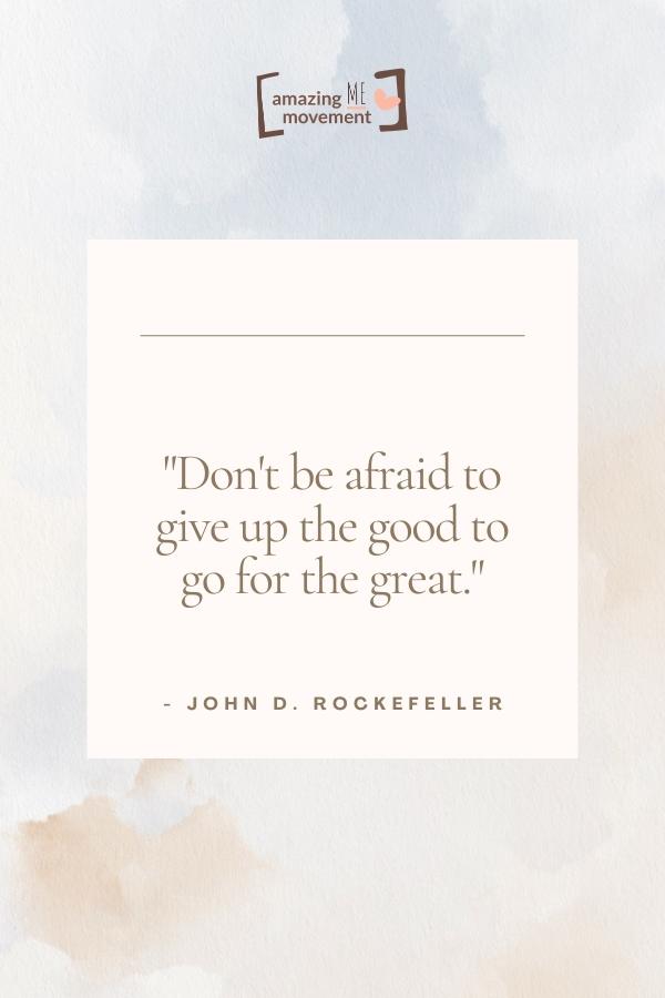 Don't be afraid to give up the good to go for the great.