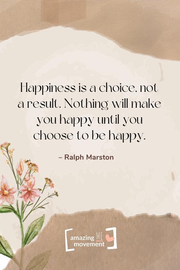 Happiness is a choice, not a result.