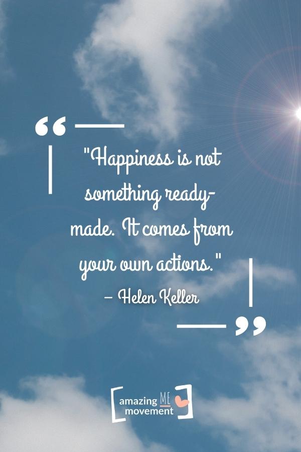 Happiness is not something ready-made.