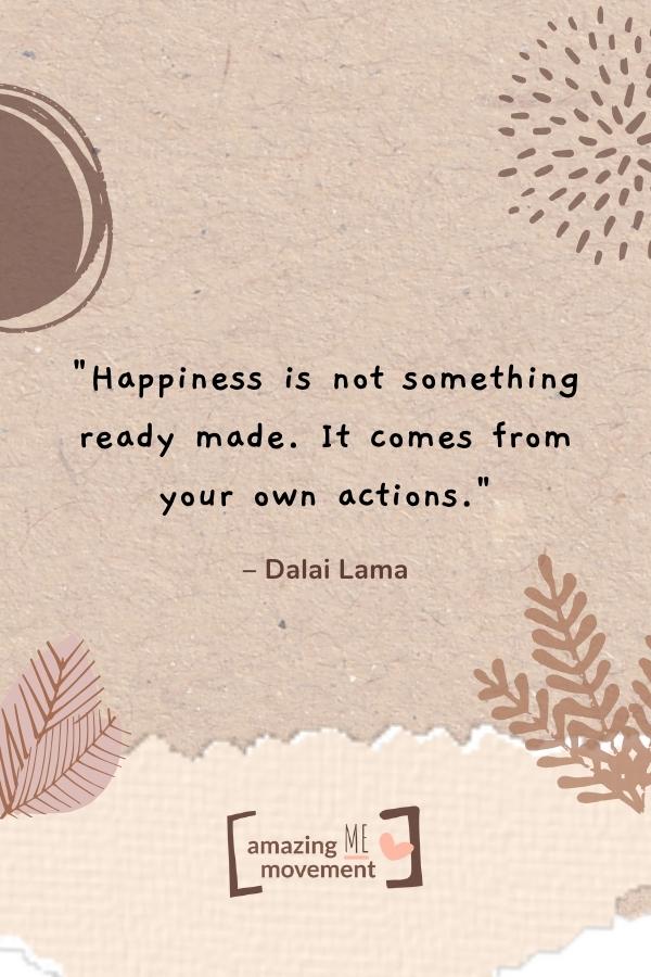 Happiness is not something ready made.