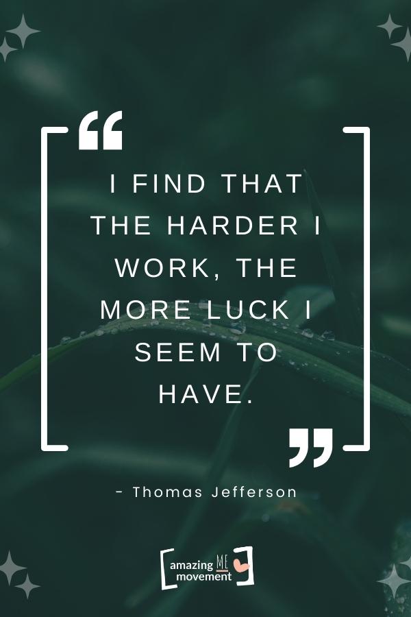 I find that the harder I work, the more luck I seem to have.