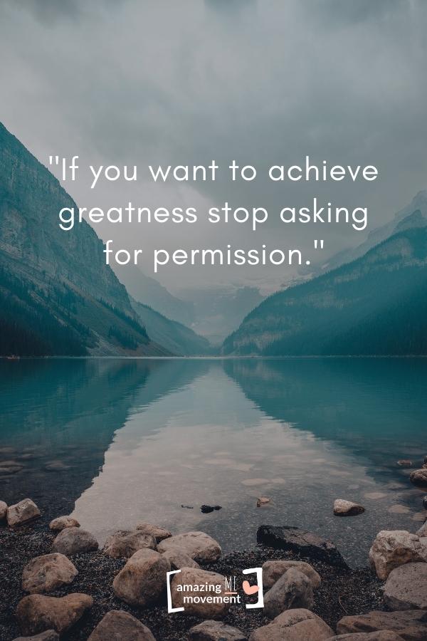 If you want to achieve greatness stop asking for permission.