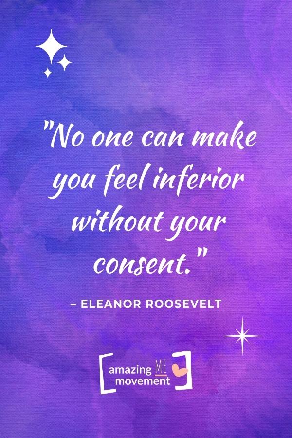 No one can make you feel inferior without your consent.