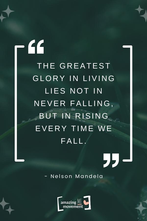 The greatest glory in living lies not in never falling.