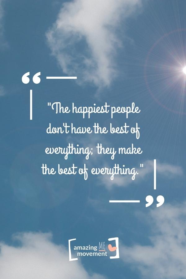 The happiest people don't have the best of everything.