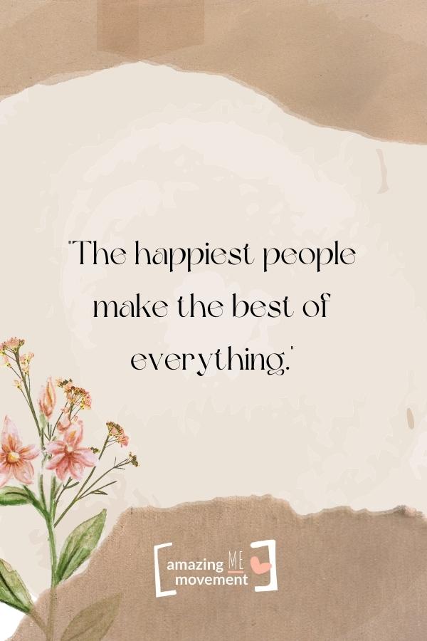 The happiest people make the best of everything.