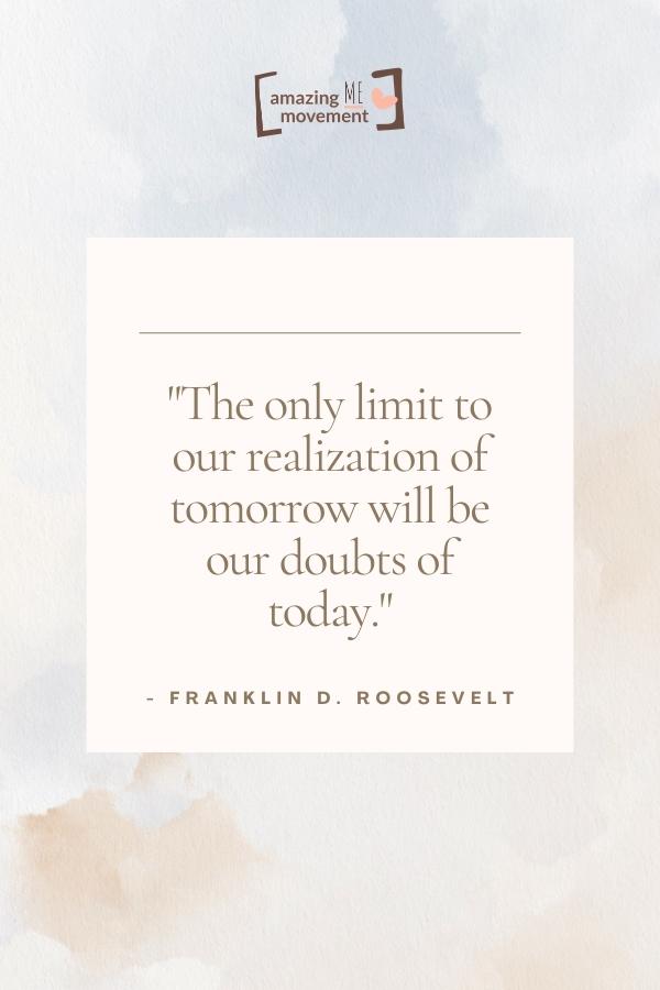 The only limit to our realization of tomorrow will be our doubts of today.