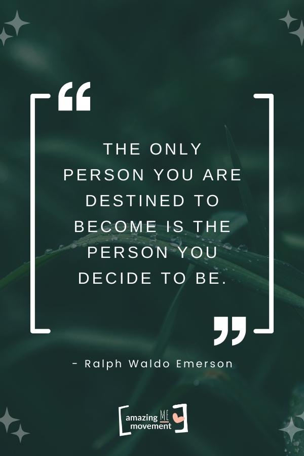 The only person you are destined to become is the person you decide to be.