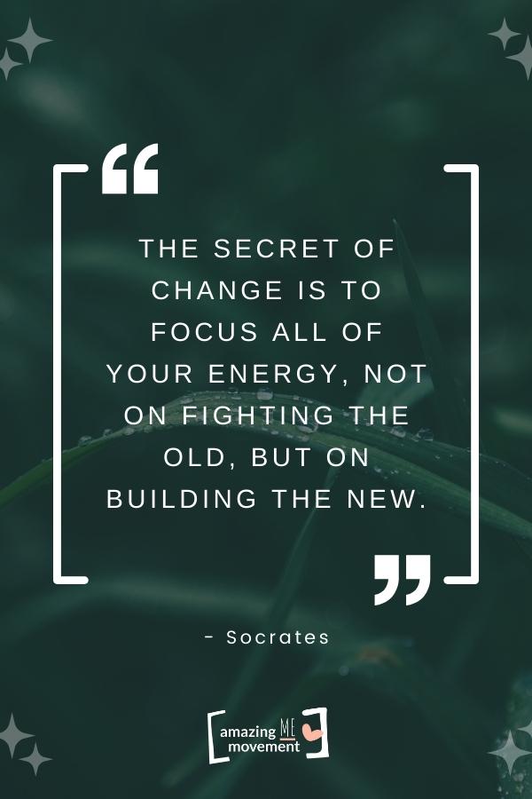 The secret of change is to focus all of your energy.
