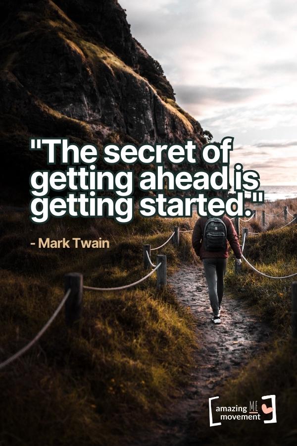 The secret of getting ahead is getting started.