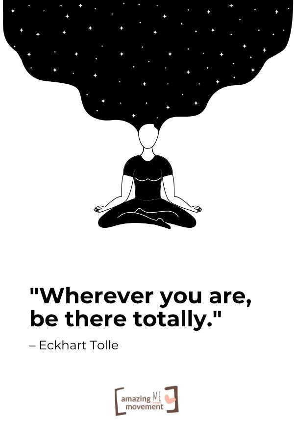Wherever you are, be there totally.