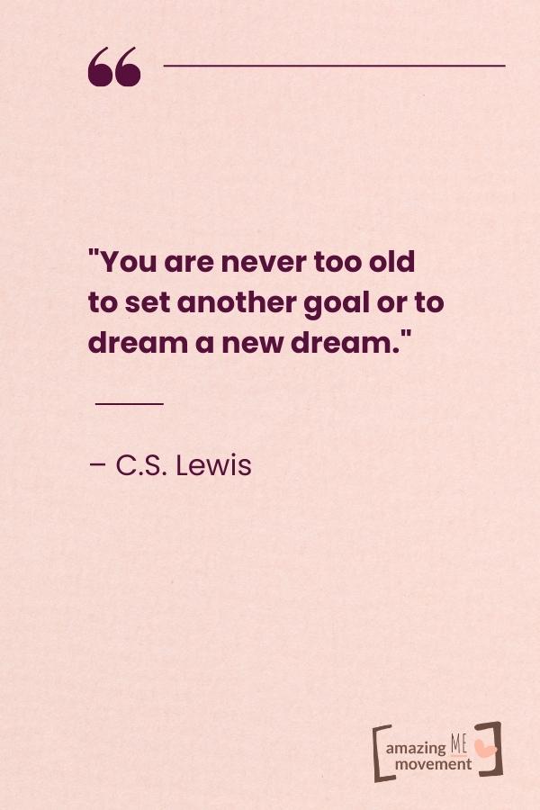 You are never too old to set another goal.