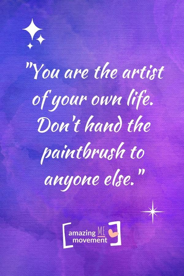 You are the artist of your own life.