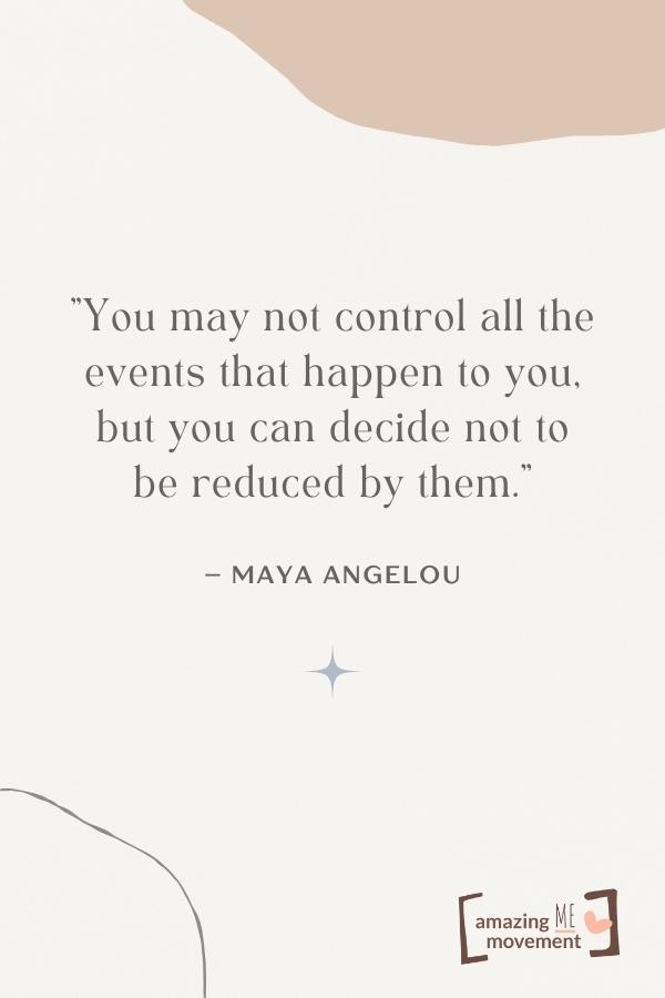 You may not control all the events that happen to you.