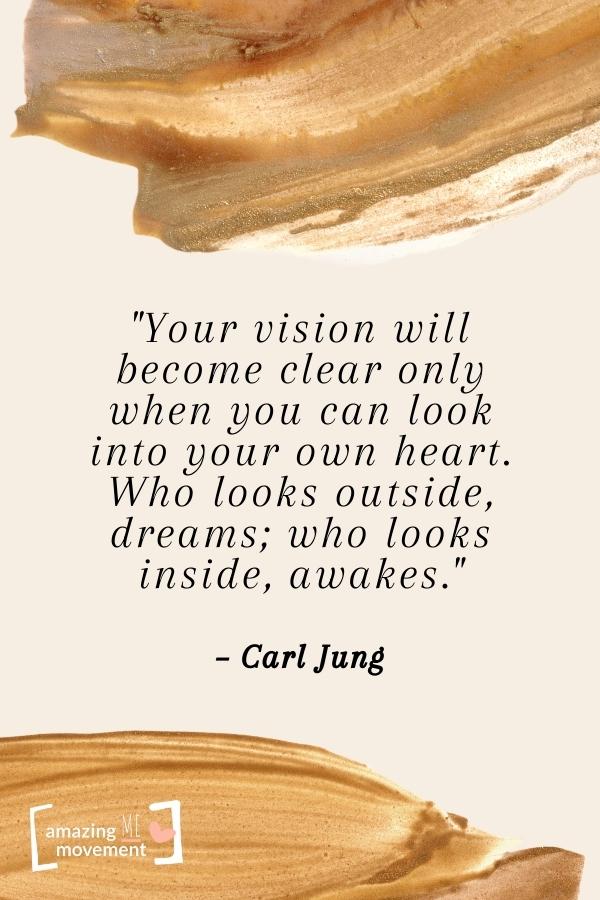 Your vision will become clear only when you can look into your own heart.