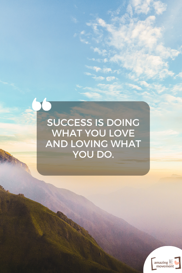 Success is doing what you love and loving what you do.