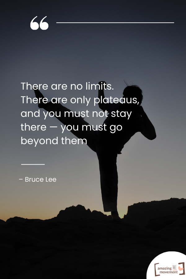 There are no limits. There are only plateaus, and you must not stay there