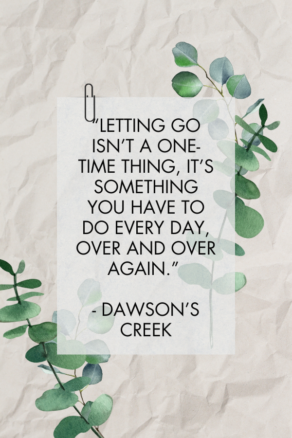 A letting go quote by Dawson's Creek