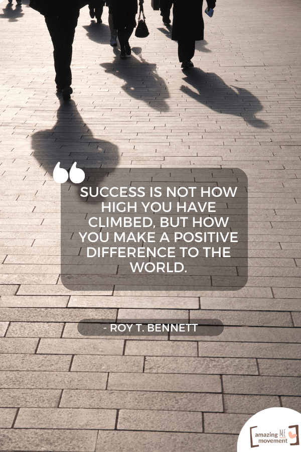 Success is not how high you have climbed, but how you make a positive difference to the world.